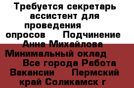 ﻿ Требуется секретарь-ассистент для проведения online опросов.  › Подчинение ­ Анна Михайлова › Минимальный оклад ­ 1 400 - Все города Работа » Вакансии   . Пермский край,Соликамск г.